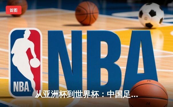 从亚洲杯到世界杯：中国足球的阵痛与新生之路
