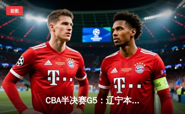 CBA半决赛G5：辽宁本钢加时逆转广东宏远 赵继伟33分率队挺进总决赛