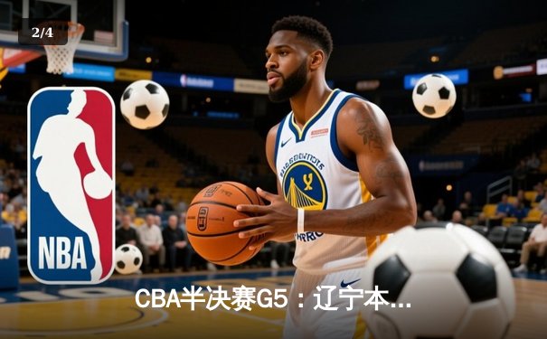 CBA半决赛G5：辽宁本钢加时逆转广东宏远 赵继伟33分率队挺进总决赛 - 2