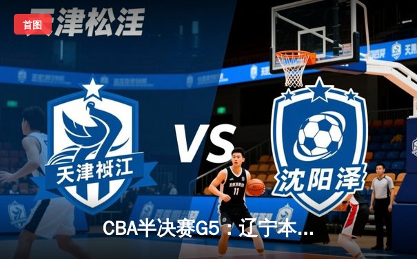 CBA半决赛G5：辽宁本钢加时逆转广东宏远 赵继伟33分率队挺进总决赛