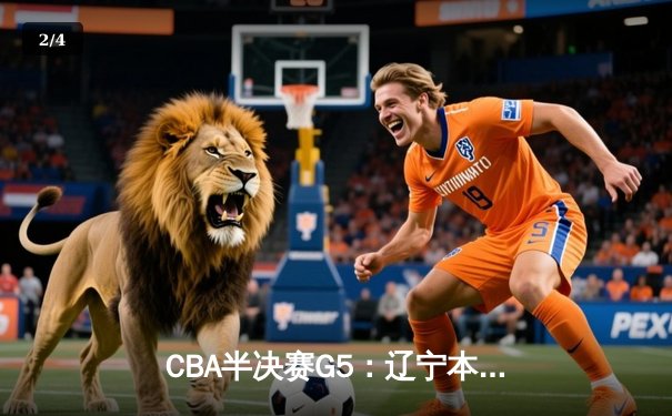 CBA半决赛G5：辽宁本钢加时逆转广东宏远 赵继伟33分率队挺进总决赛 - 2