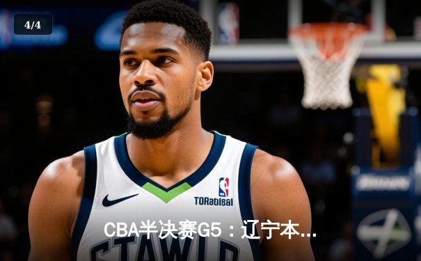 CBA半决赛G5：辽宁本钢加时逆转广东宏远 赵继伟33分率队挺进总决赛 - 4
