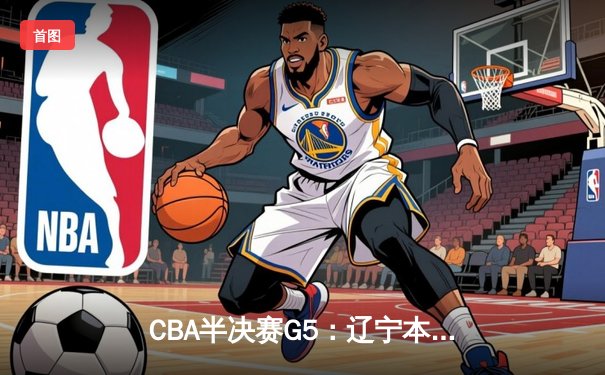 CBA半决赛G5：辽宁本钢加时逆转广东宏远 赵继伟33分率队挺进总决赛