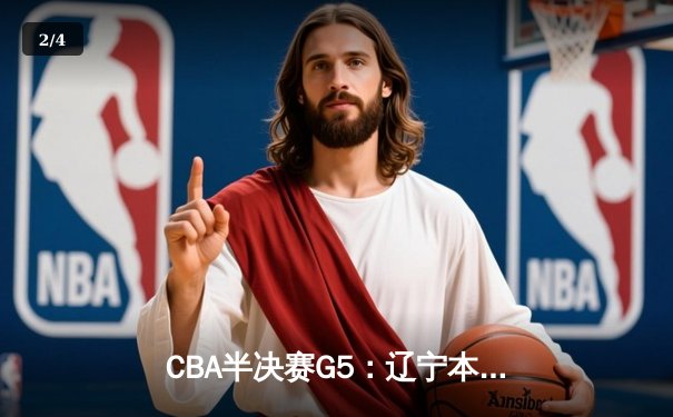 CBA半决赛G5：辽宁本钢加时逆转广东宏远 赵继伟33分率队挺进总决赛 - 2