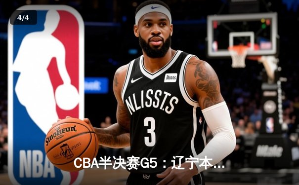 CBA半决赛G5：辽宁本钢加时逆转广东宏远 赵继伟33分率队挺进总决赛 - 4