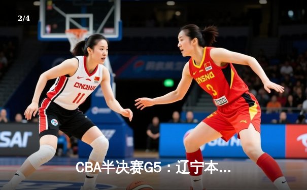 CBA半决赛G5：辽宁本钢加时逆转广东宏远 赵继伟33分率队挺进总决赛 - 2