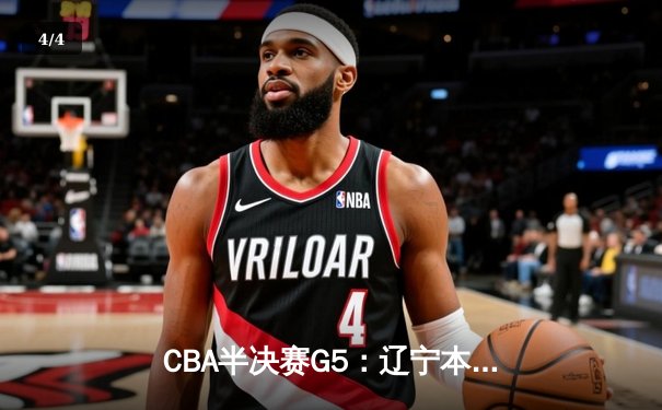 CBA半决赛G5：辽宁本钢加时逆转广东宏远 赵继伟33分率队挺进总决赛 - 4