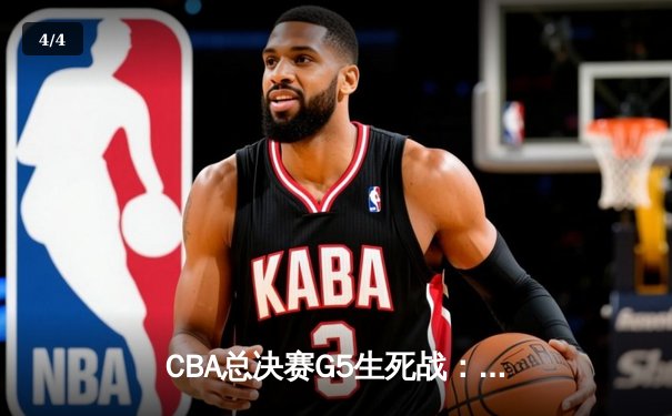 CBA总决赛G5生死战：辽宁本钢加时逆转广东宏远夺队史第四冠 - 4