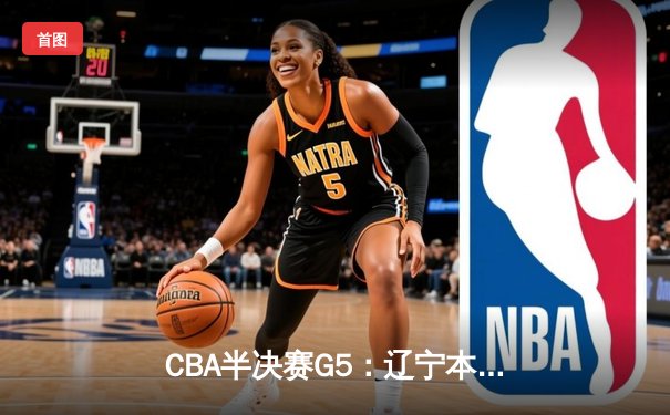 CBA半决赛G5：辽宁本钢加时逆转广东宏远 赵继伟33分率队挺进总决赛