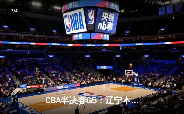 CBA半决赛G5：辽宁本钢加时逆转广东宏远 赵继伟33分率队挺进总决赛 - 2