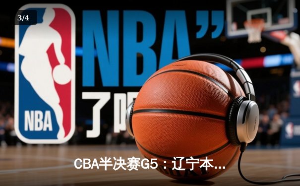 CBA半决赛G5：辽宁本钢加时逆转广东宏远 赵继伟33分率队挺进总决赛 - 3