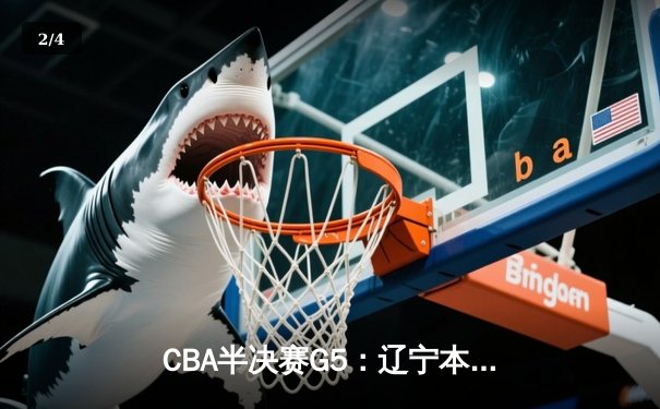 CBA半决赛G5：辽宁本钢加时逆转广东宏远 赵继伟33分率队挺进总决赛 - 2