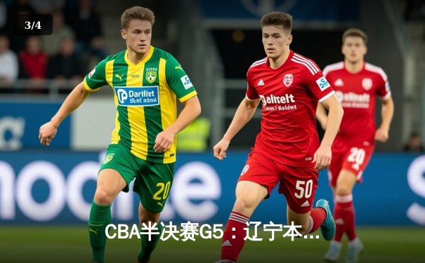 CBA半决赛G5：辽宁本钢加时逆转广东宏远 赵继伟33分率队挺进总决赛 - 3