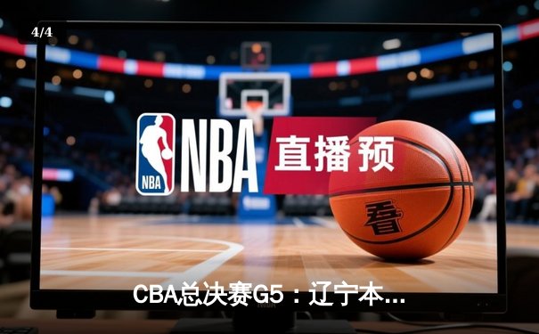 CBA总决赛G5：辽宁本钢加时险胜广东宏远 成功卫冕总冠军 - 4