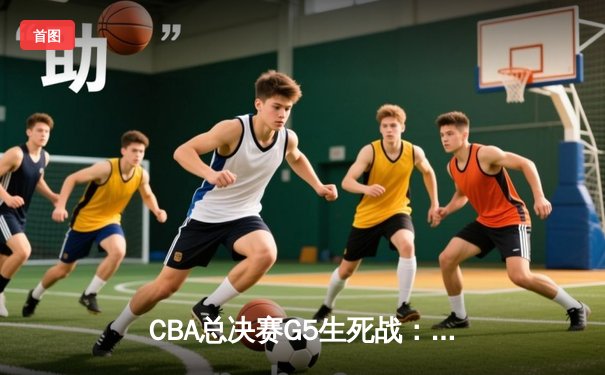 CBA总决赛G5生死战：辽宁本钢加时逆转广东宏远夺队史第三冠