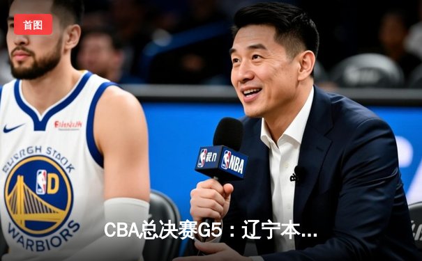 CBA总决赛G5：辽宁本钢加时险胜广东宏远 成功卫冕总冠军