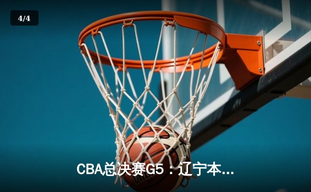 CBA总决赛G5：辽宁本钢加时险胜广东宏远 成功卫冕总冠军 - 4